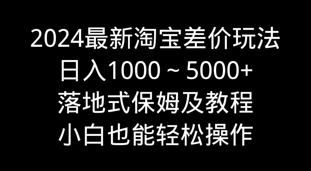 2024淘宝差价新攻略 小白日赚千元的保姆级教程