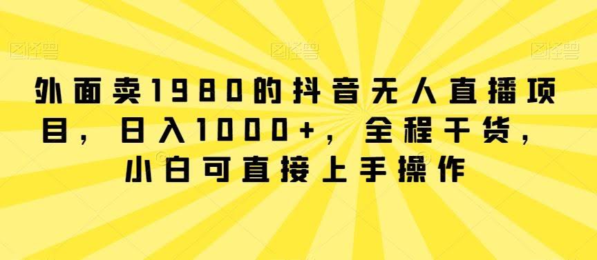 抖音1980无人直播项目揭秘 小白日入千元的赚钱秘籍-九零创业网