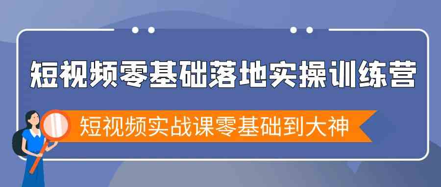短视频实战特训营 零基础到高手 9051期等你挑战-九零创业网