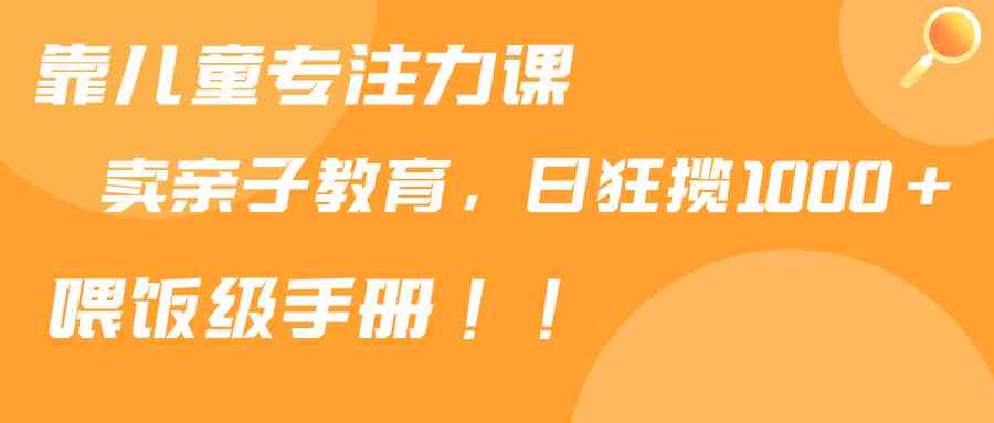 儿童专注力课程热销 亲子育儿手册助力日增千单-九零创业网