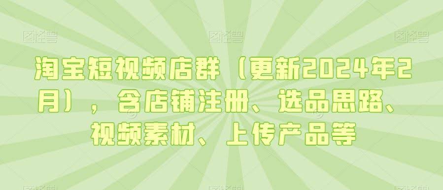 2024年淘宝短视频店群攻略 注册 选品 素材全解析