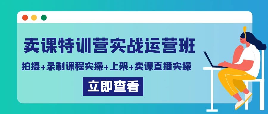卖课特训营实战班 实操拍摄 录制 上架与直播带货全攻略