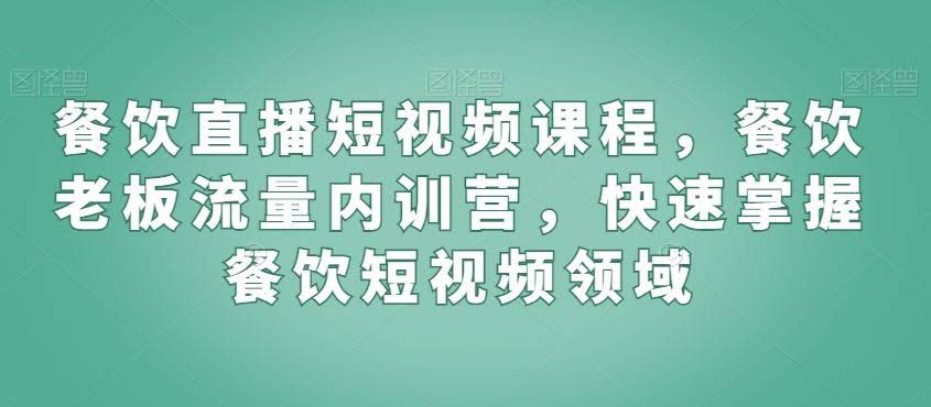 餐饮老板短视频流量秘籍 内训营速成直播带货高手-九零创业网