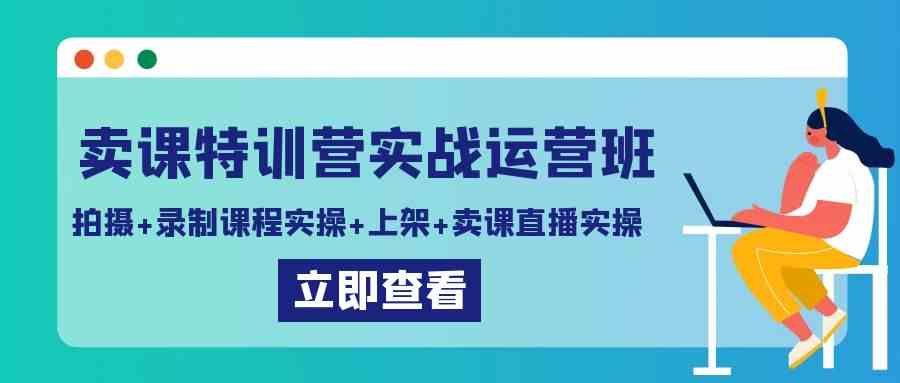 实战卖课特训营 实操拍摄 录制 上架与直播带货-九零创业网