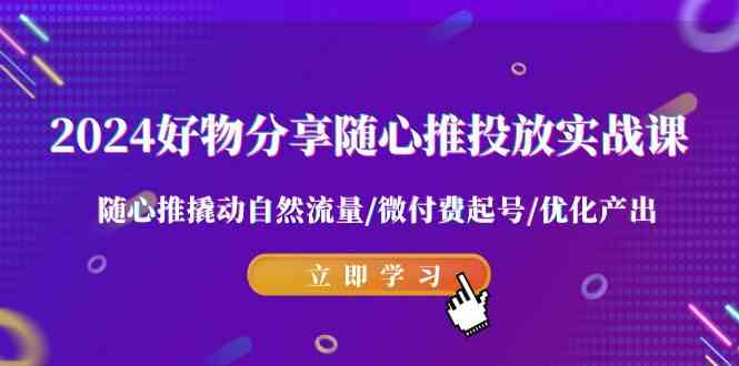 2024好物分享课 随心推实战 自然流量微付费高效起号-九零创业网