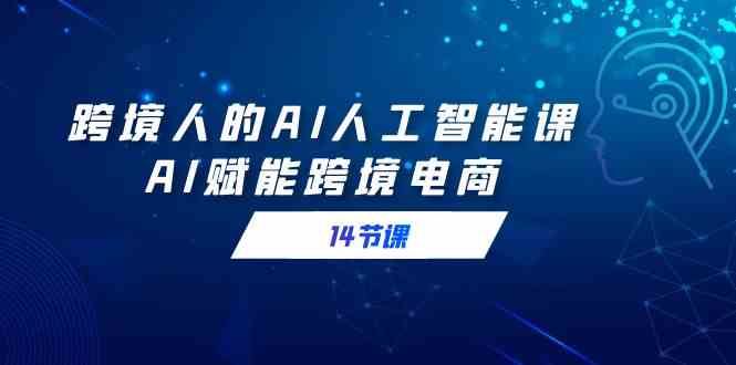 AI赋能跨境电商实战课 14天提升跨境技能-九零创业网