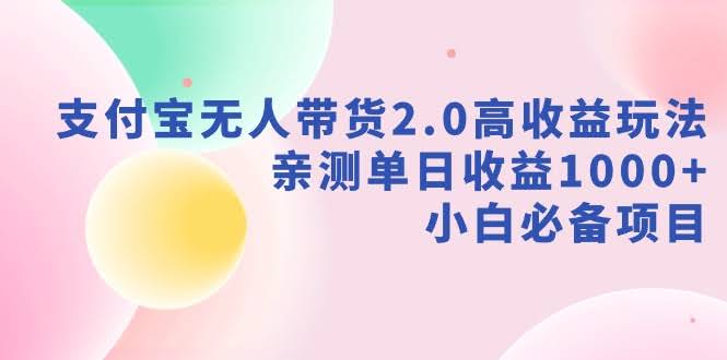 支付宝无人带货2.0 亲测日赚千元 小白轻松上手