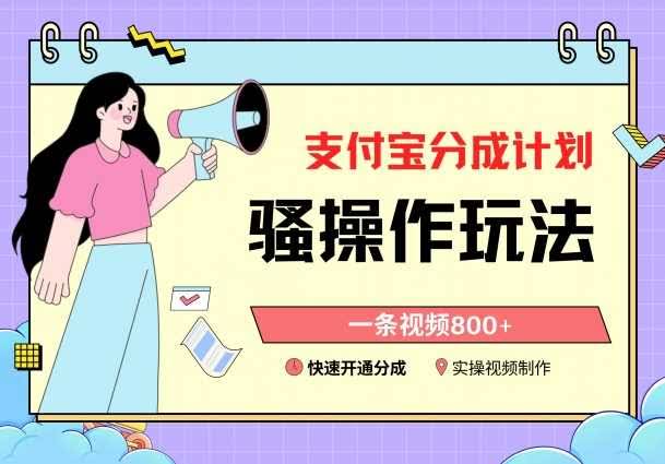 支付宝分成计划揭秘 800+视频轻松开通 快速收益攻略