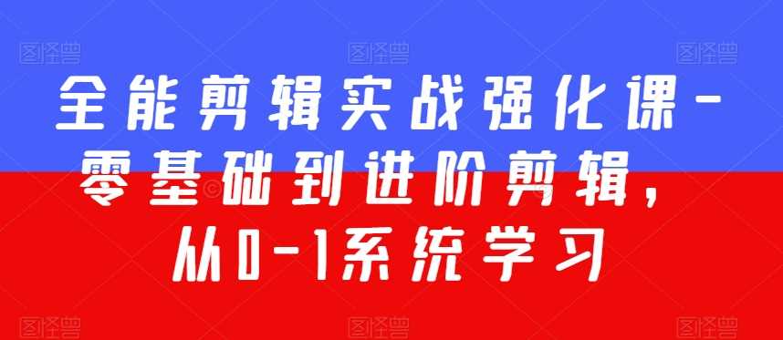 全能剪辑实战课 从零基础到精通 200节课程深度强化-九零创业网