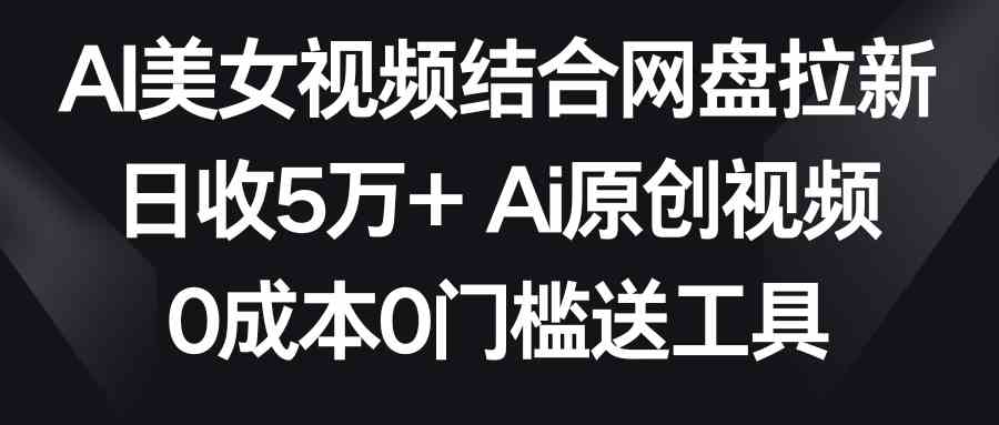 AI美女视频网盘拉新神器 日赚5万 免费工具轻松上手-九零创业网