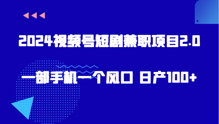 2024视频号短剧兼职2.0 手机一触即发 日入百金新机遇-九零创业网