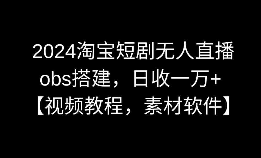 2024淘宝短剧无人直播3.0 OBS搭建教程 日入过万秘籍分享-九零创业网