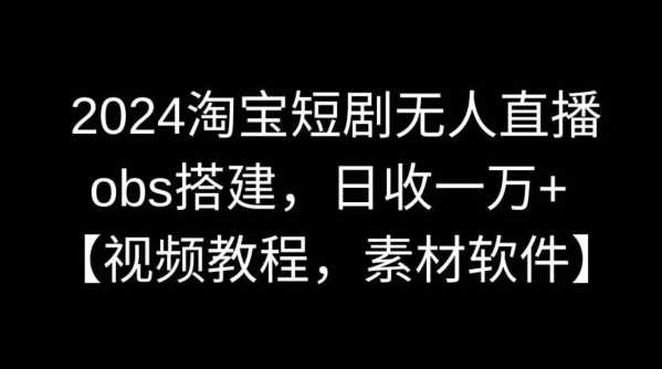 2024淘宝短剧无人直播 日入过万攻略全解析-九零创业网