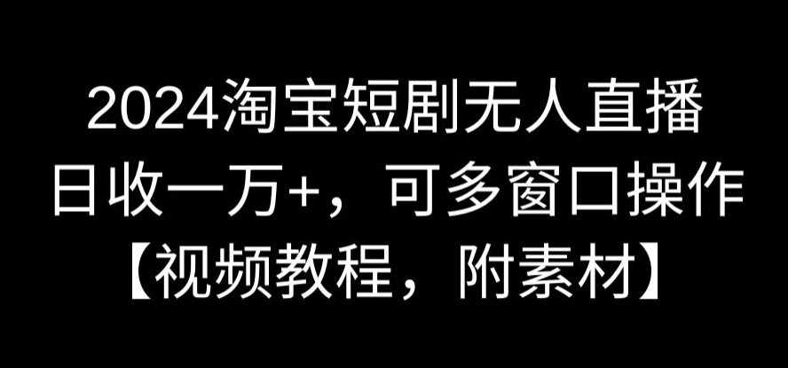 2024淘宝短剧无人直播攻略 日入过万 多窗口操作秘籍-九零创业网