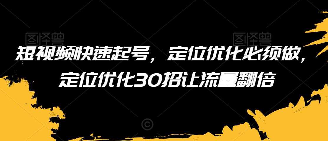 短视频快速起号 30招定位优化翻倍流量秘籍-九零创业网