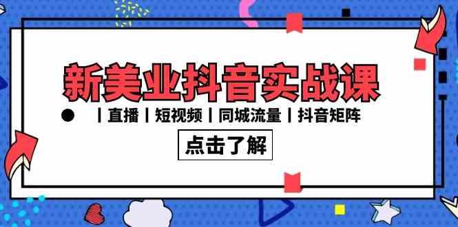 新美业抖音实战课 30节直播短视频流量矩阵攻略-九零创业网
