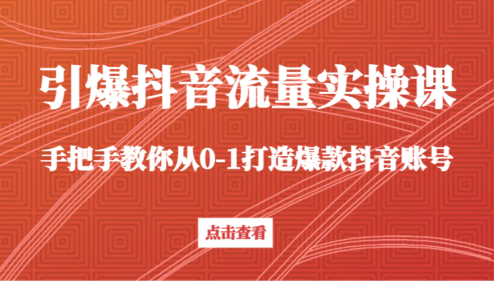 抖音流量实操课 手把手教你打造爆款账号-九零创业网