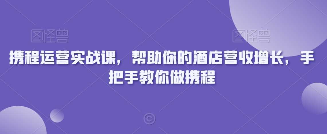 携程运营实战课 酒店营收翻倍秘籍-九零创业网