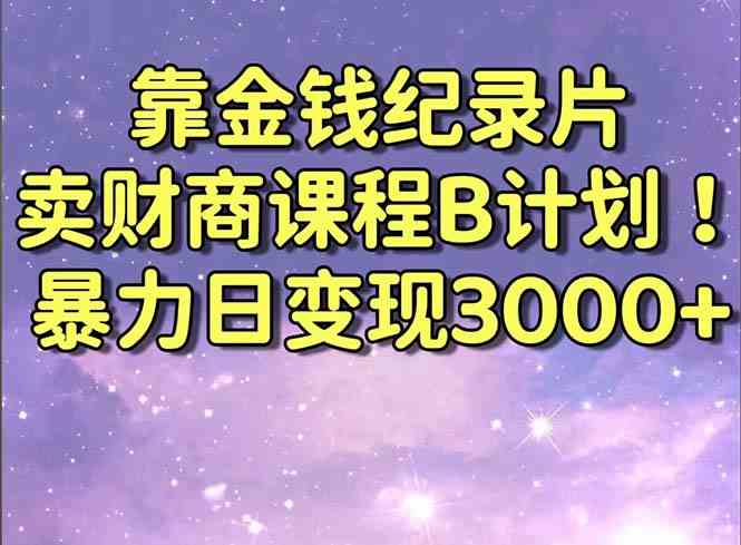 8944期纪录片揭秘 财商课程B计划 日入3000+ 实战教程-九零创业网
