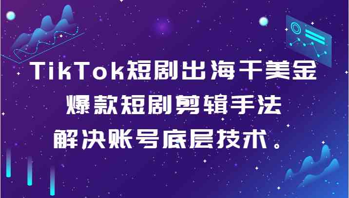 TikTok短剧出海 爆款剪辑秘籍 打造美金账号-九零创业网
