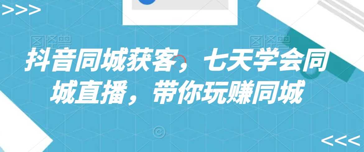 七天速成抖音同城直播 同城获客新玩法-九零创业网