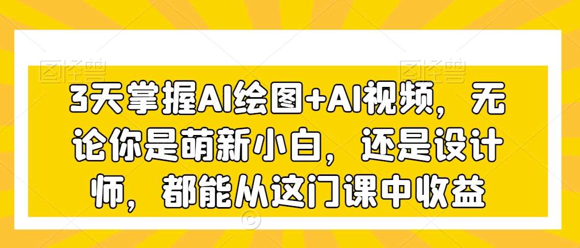 三天速成AI绘图与视频 小白到设计师 一课在手 创意无限-九零创业网
