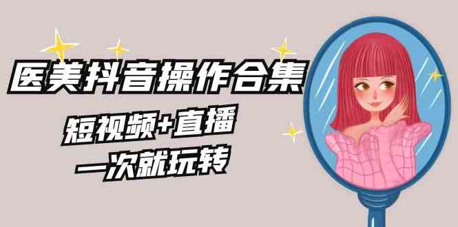 美业抖音攻略 短视频+直播 一招玩转生医美全干货-九零创业网