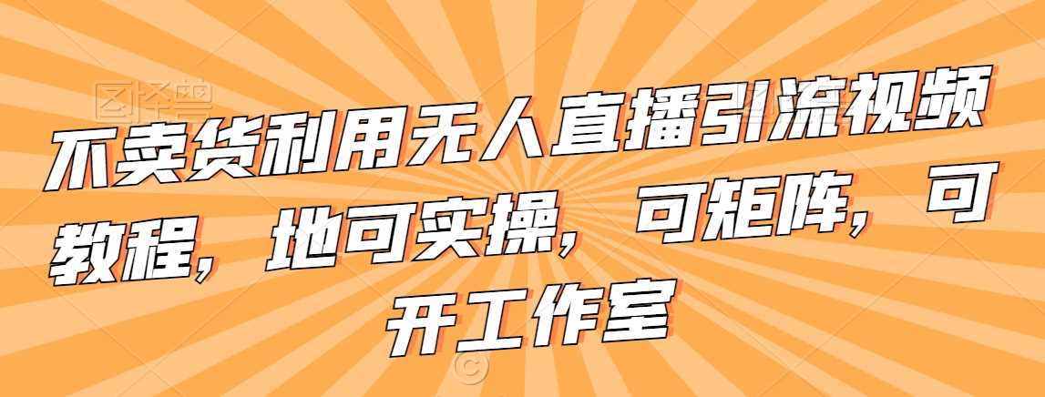 揭秘无人直播引流秘籍 实操矩阵 开工作室新攻略-九零创业网