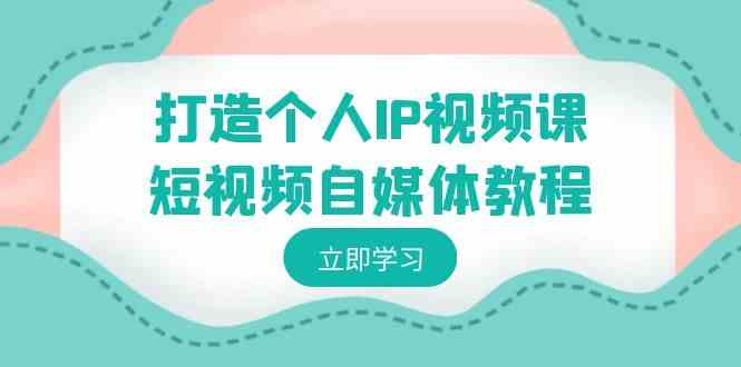 打造个人IP短视频课 定位变现秘籍一网打尽-九零创业网