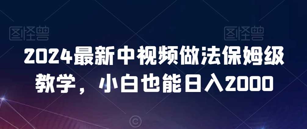 2024中视频新玩法 小白日赚2000攻略揭秘-九零创业网