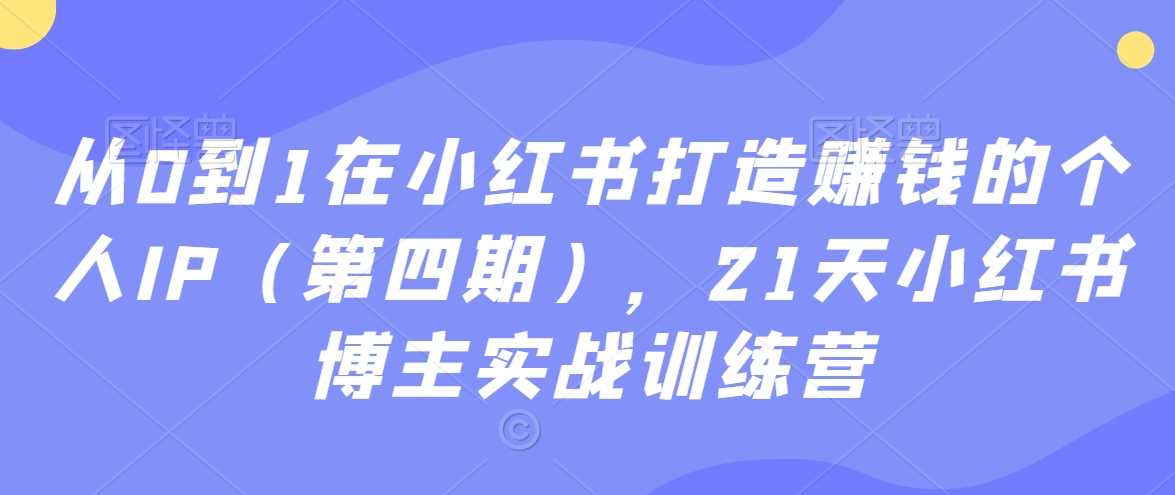21天小红书IP打造 从0到1实战训练营 速来升级-九零创业网