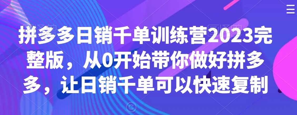 拼多多日销千单训练营2023 从零起步 轻松复制千单秘籍-九零创业网