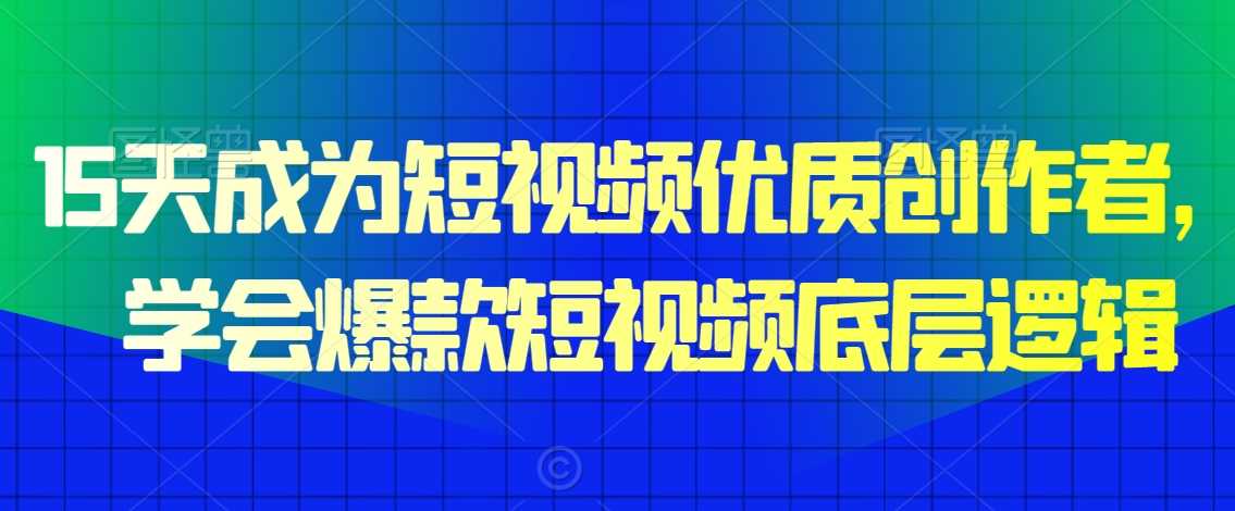 15天精通短视频爆款秘籍 解锁优质创作者底层逻辑-九零创业网