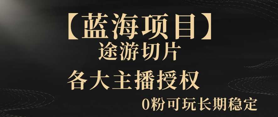 蓝海抖音途游切片 一周收入5000+ 0粉可长期稳定-九零创业网