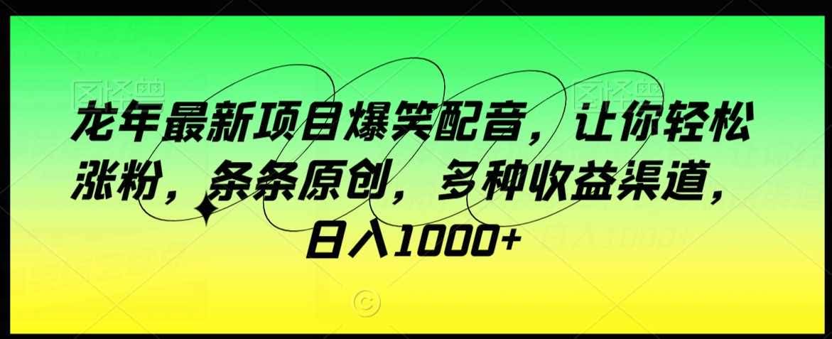 龙年爆笑配音秘籍 轻松吸粉日赚千 独家原创收益多-九零创业网