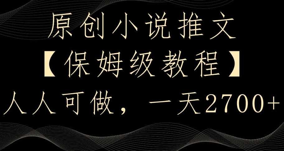 保姆级小说推文教程 轻松日赚2700 揭秘实操秘诀-九零创业网