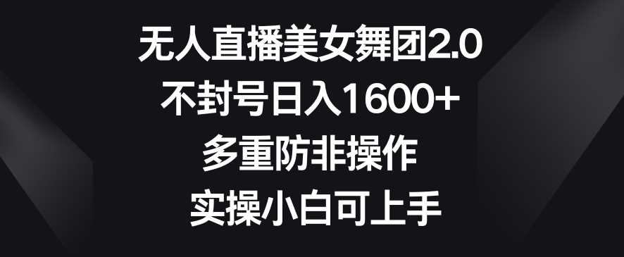 无人直播舞团2.0 小白轻松日赚1600+ 封号无忧技巧揭秘-九零创业网