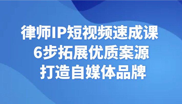 律师IP短视频速成课 6步打造自媒体 拓展优质案源-九零创业网