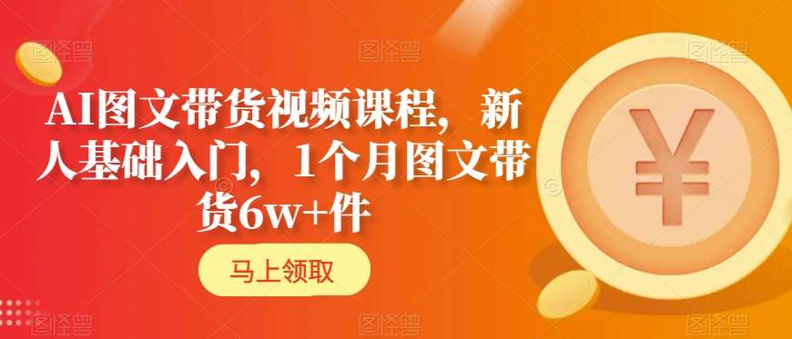 AI图文带货速成课 1月轻松破万件 入门必备-九零创业网