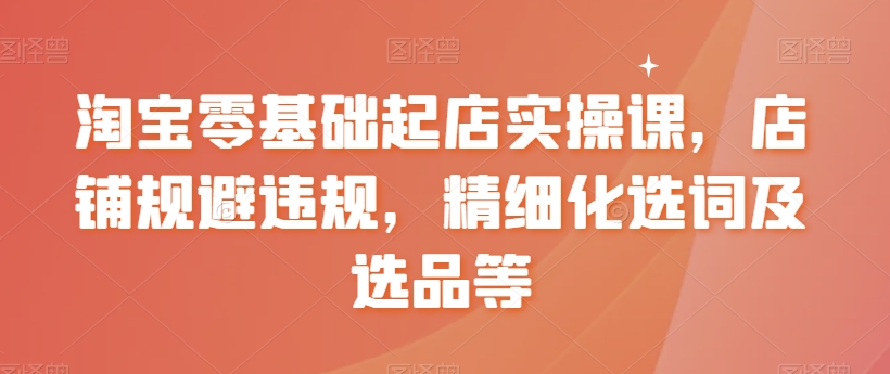 淘宝新手开店攻略 规避违规 精准选词选品秘籍-九零创业网
