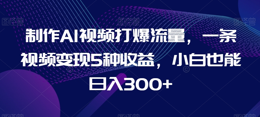 AI视频流量爆表 5招变现 小白日赚300+攻略-九零创业网