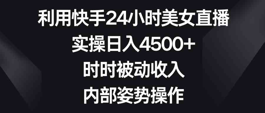 快手美女直播 日入4500+ 24小时躺赚姿势揭秘-九零创业网