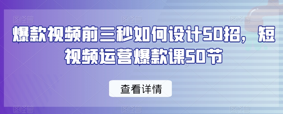 短视频爆款秘籍 前三秒设计50招 速成爆款课程精华版-九零创业网
