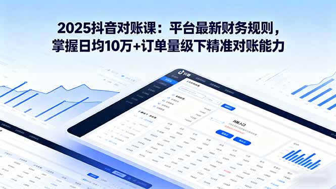2025抖音对账课 解锁10万+订单精准对账秘诀-九零创业网