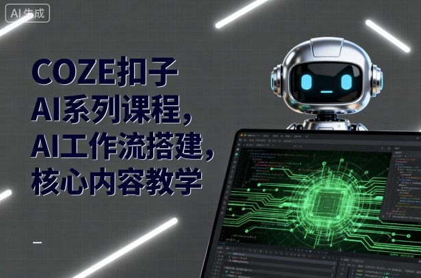 COZE AI系列课程 高效AI工作流搭建核心教学揭秘-九零创业网