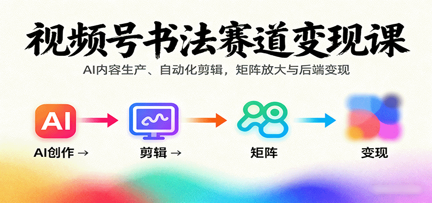 视频号书法变现攻略 AI创作 剪辑矩阵 轻松后端盈利-九零创业网
