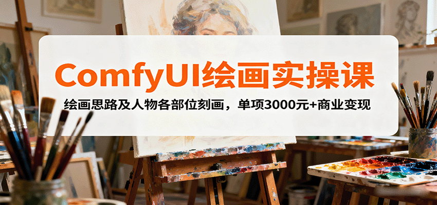 ComfyUI绘画实操 人物刻画与商业变现技巧 仅需3000元-九零创业网