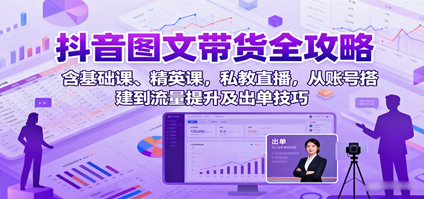 抖音图文带货全攻略 从搭建到提升 私教直播 高效出单技巧-九零创业网