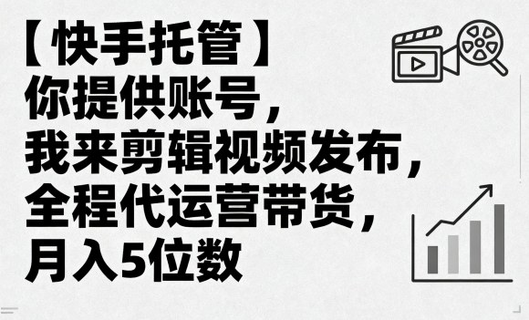 快手托管月入5万秘籍 账号运营 视频剪辑 带货全包-九零创业网