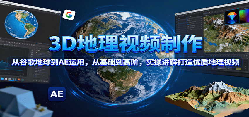 从谷歌地球到AE高阶 实操打造3D地理视频全攻略-九零创业网